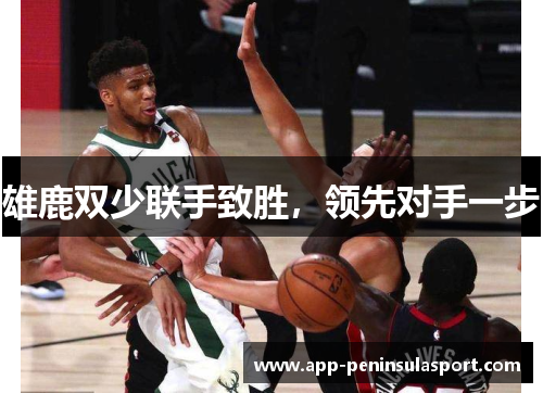 雄鹿双少联手致胜，领先对手一步