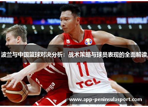 波兰与中国篮球对决分析：战术策略与球员表现的全面解读