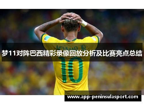 梦11对阵巴西精彩录像回放分析及比赛亮点总结
